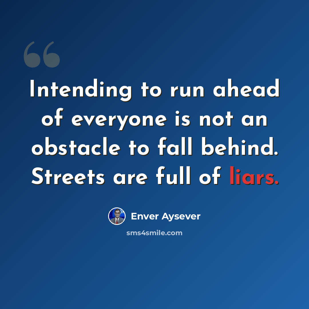 “Intending to run ahead of everyone is not an obstacle to fall behind. Streets are full of liars.” quote by Enver Aysever