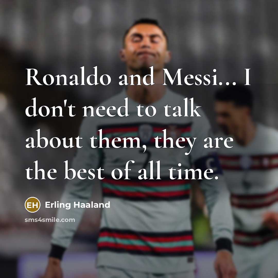 “Ronaldo and Messi... I don't need to talk about them, they are the best of all time.” quote by Erling Haaland