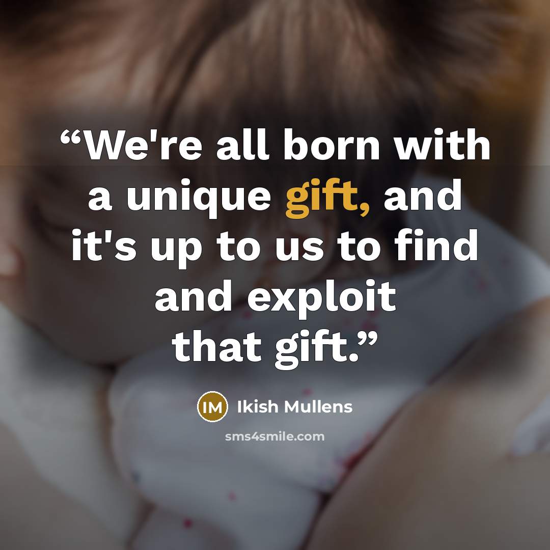 “We're all born with a unique gift, and it's up to us to find and exploit that gift.” quote by Ikish Mullens