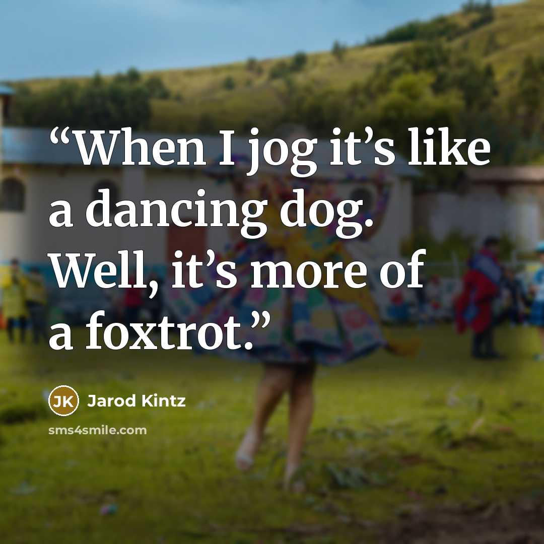 “When I jog it’s like a dancing dog. Well, it’s more of a foxtrot.” quote by Jarod Kintz