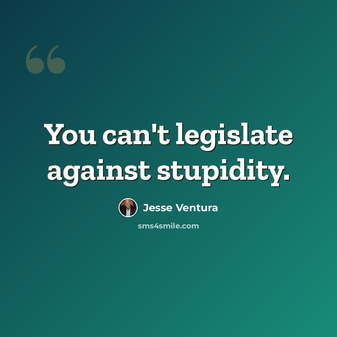 “You can't legislate against stupidity.” quote by Jesse Ventura