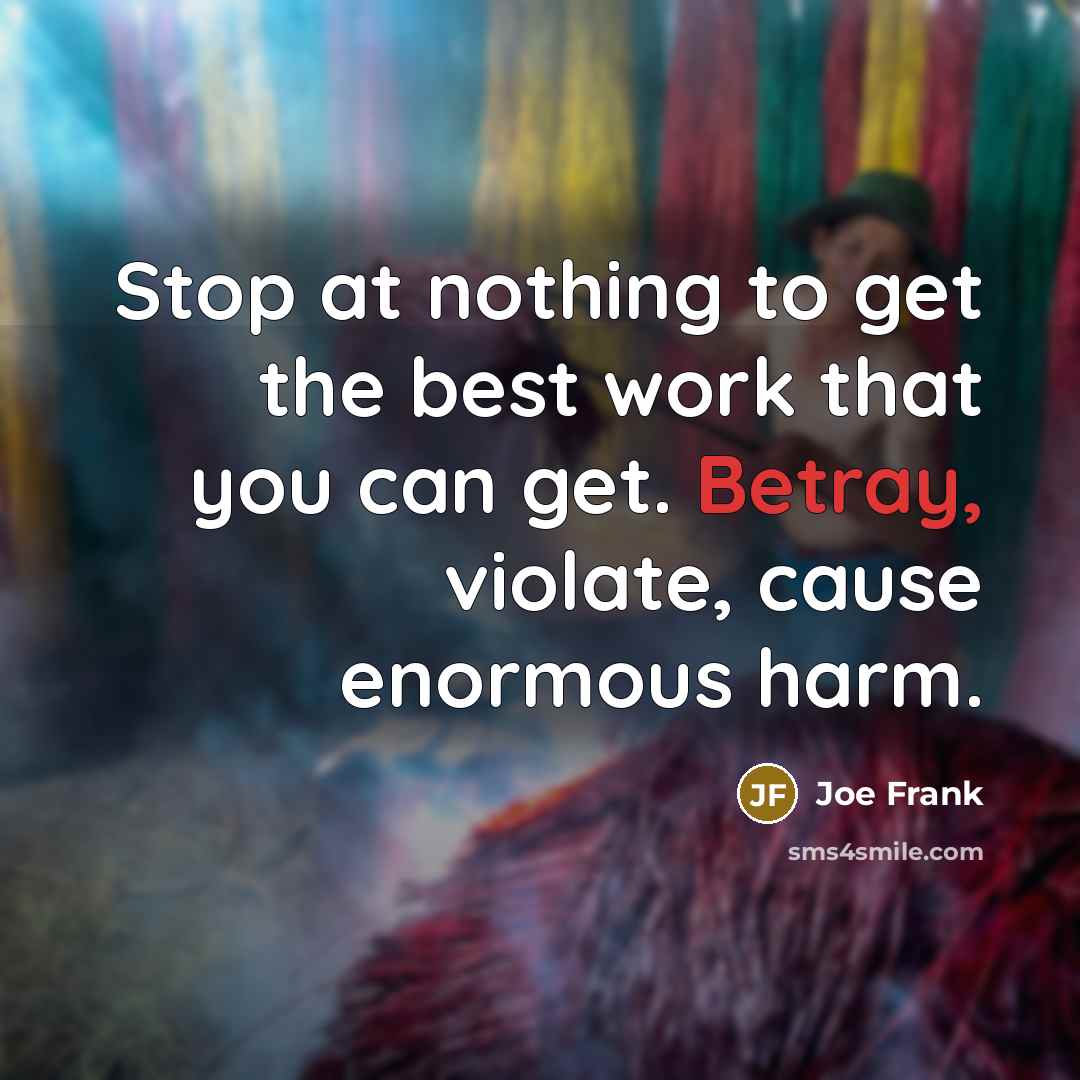 “Stop at nothing to get the best work that you can get. Betray, violate, cause enormous harm.” quote by Joe Frank