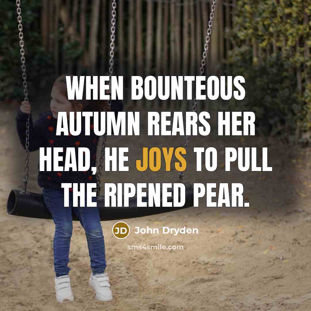 “When bounteous autumn rears her head, he joys to pull the ripened pear.” quote by John Dryden