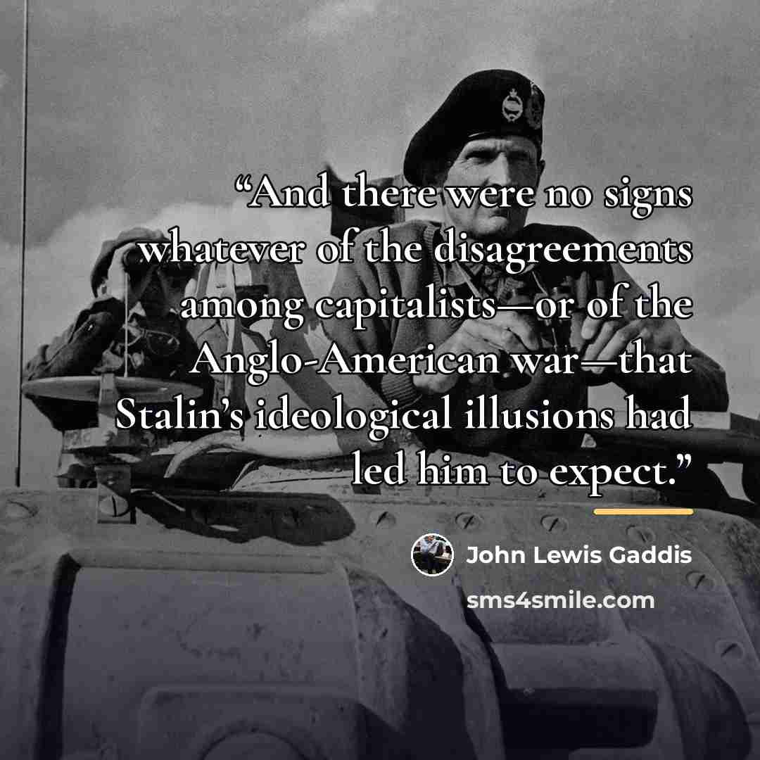 “And there were no signs whatever of the disagreements among capitalists—or of the Anglo-American war—that Stalin’s ideological illusions had led him to expect.” quote by John Lewis Gaddis
