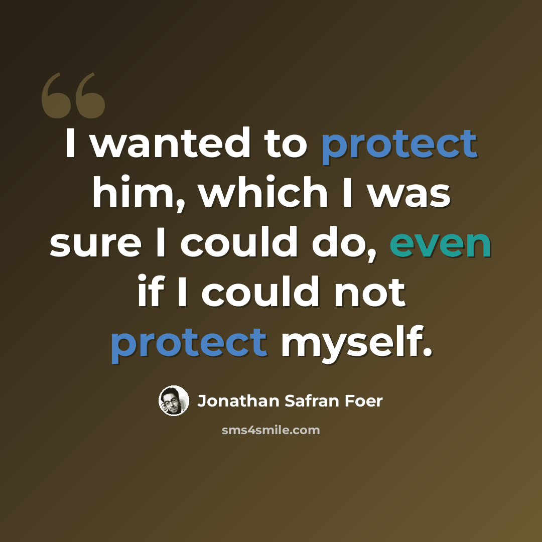 “I wanted to protect him, which I was sure I could do, even if I could not protect myself.” quote by Jonathan Safran Foer