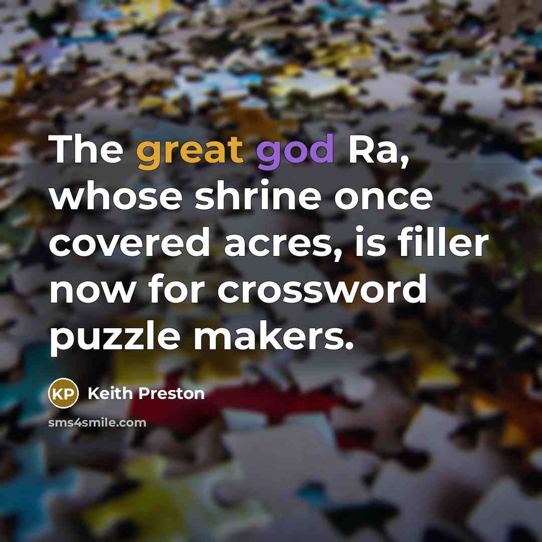 “The great god Ra, whose shrine once covered acres, is filler now for crossword puzzle makers.” quote by Keith Preston