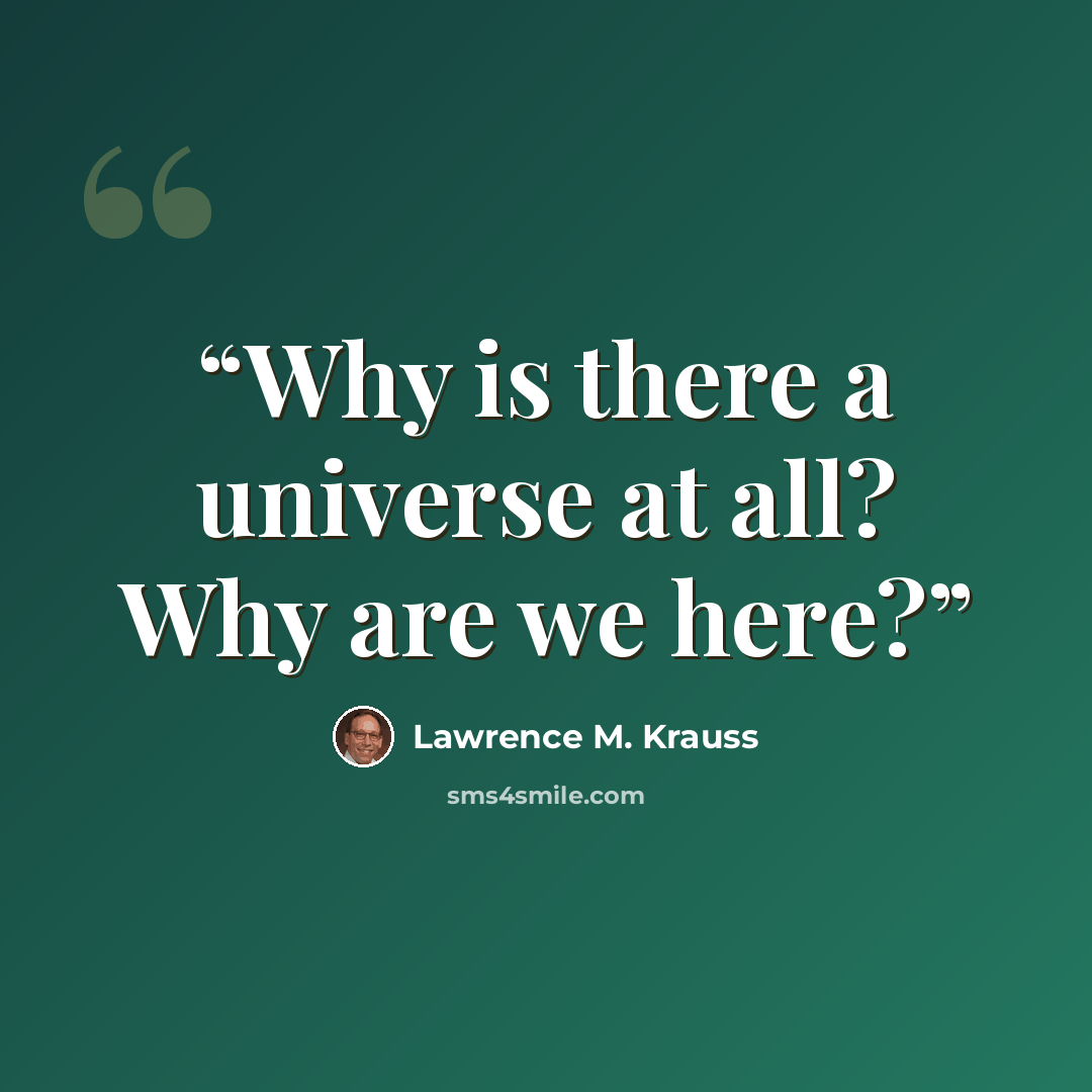 “Why is there a universe at all? Why are we here?” quote by Lawrence M. Krauss