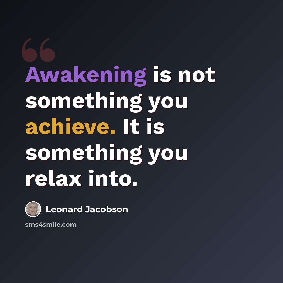 “Awakening is not something you achieve. It is something you relax into.” quote by Leonard Jacobson