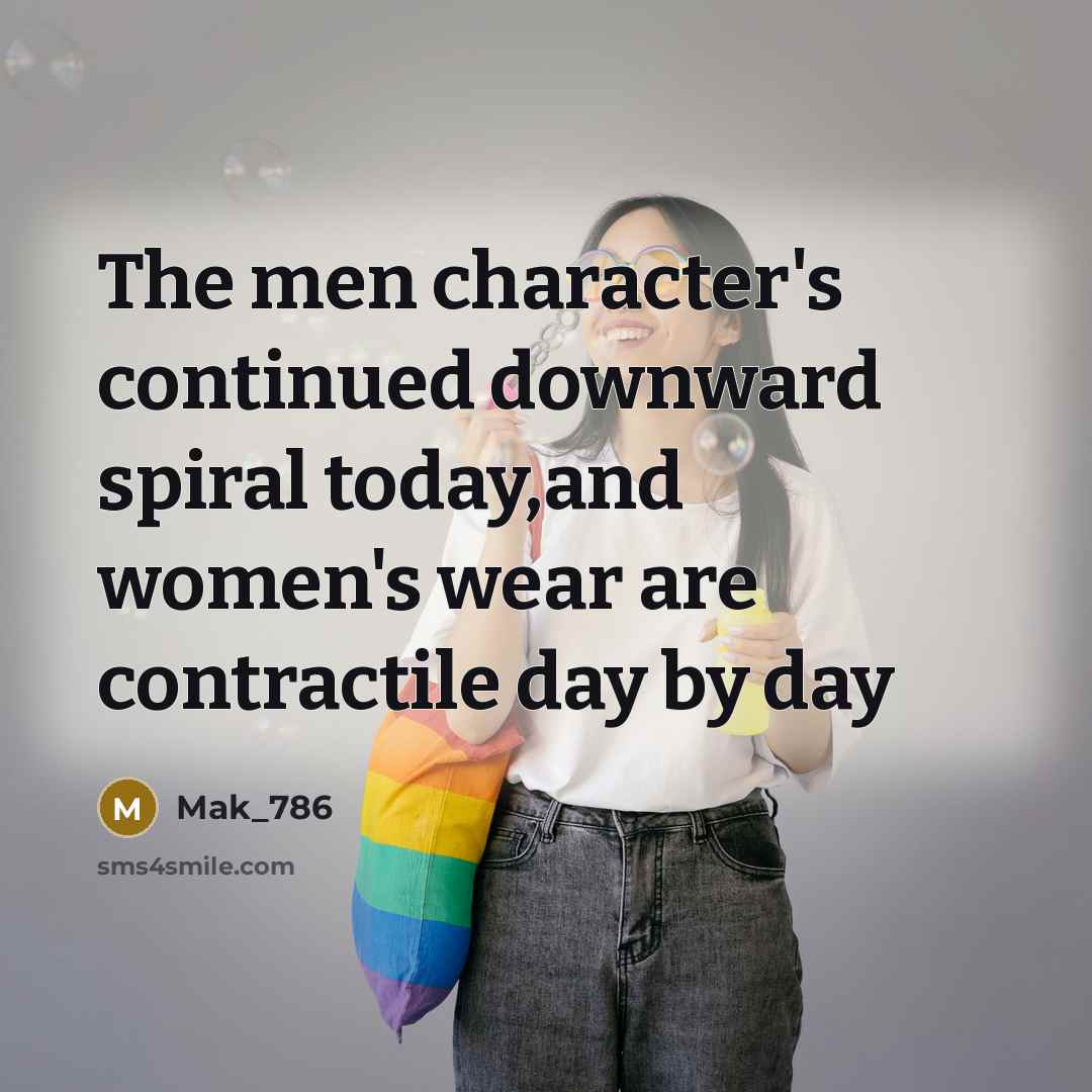 “The men character's continued downward spiral today,and women's wear are contractile day by day” quote by Mak_786