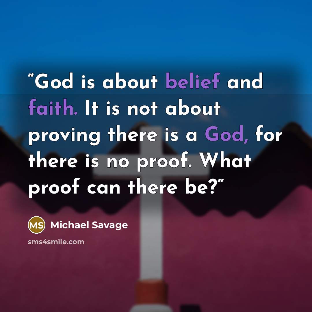 “God is about belief and faith. It is not about proving there is a God, for there is no proof. What proof can there be?” quote by Michael Savage