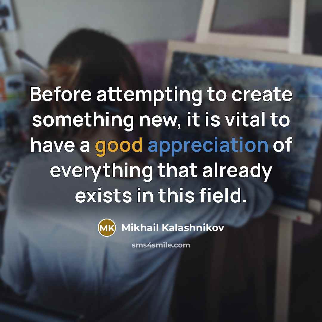 “Before attempting to create something new, it is vital to have a good appreciation of everything that already exists in this field.” quote by Mikhail Kalashnikov