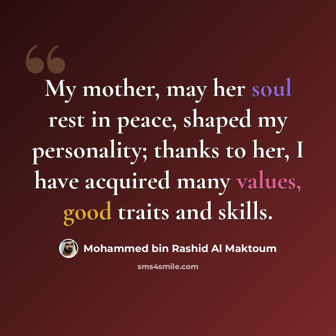“My mother, may her soul rest in peace, shaped my personality; thanks to her, I have acquired many values, good traits and skills.” quote by Mohammed bin Rashid Al Maktoum
