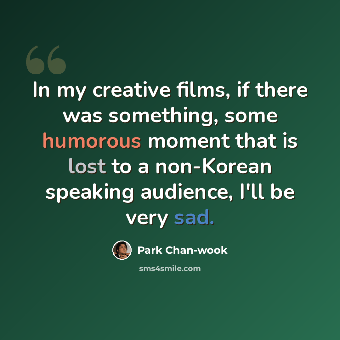 “In my creative films, if there was something, some humorous moment that is lost to a non-Korean speaking audience, I'll be very sad.” quote by Park Chan-wook