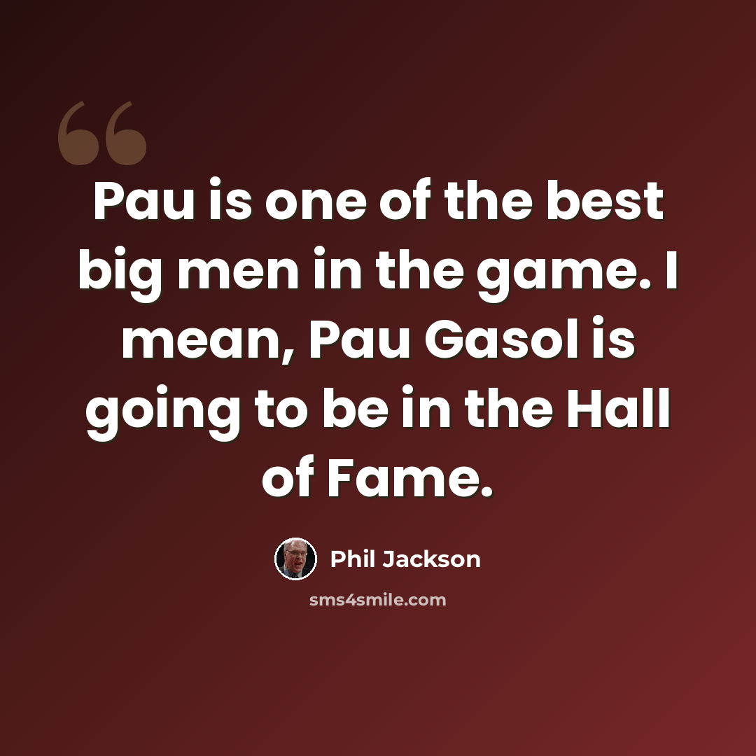 “Pau is one of the best big men in the game. I mean, Pau Gasol is going to be in the Hall of Fame.” quote by Phil Jackson
