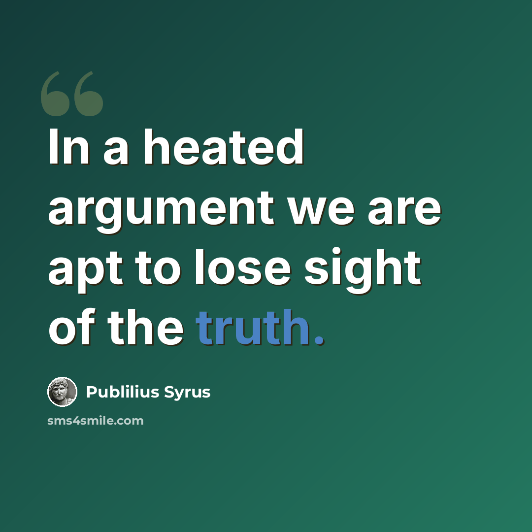 “In a heated argument we are apt to lose sight of the truth.” quote by Publilius Syrus