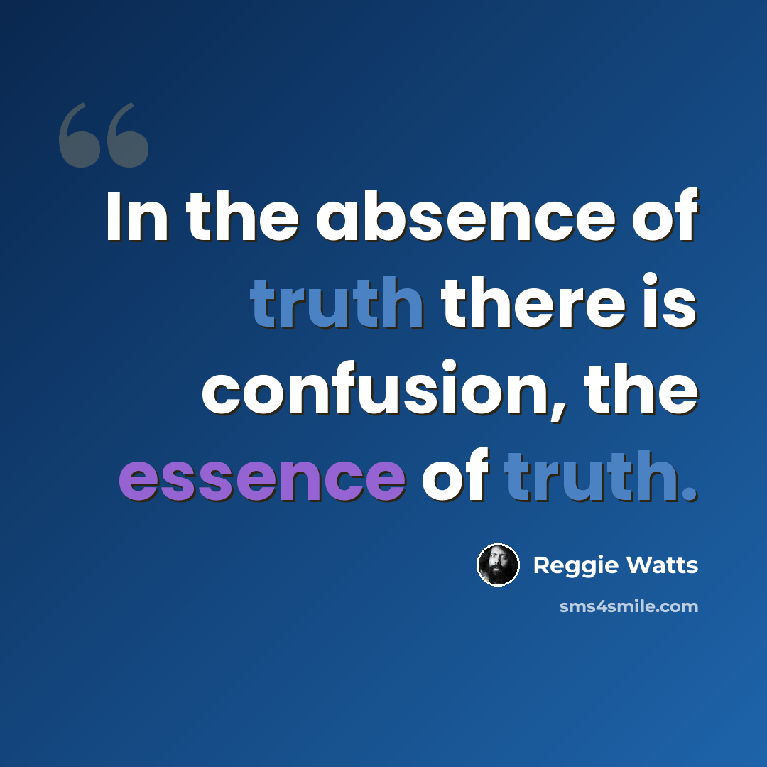 “In the absence of truth there is confusion, the essence of truth.” quote by Reggie Watts