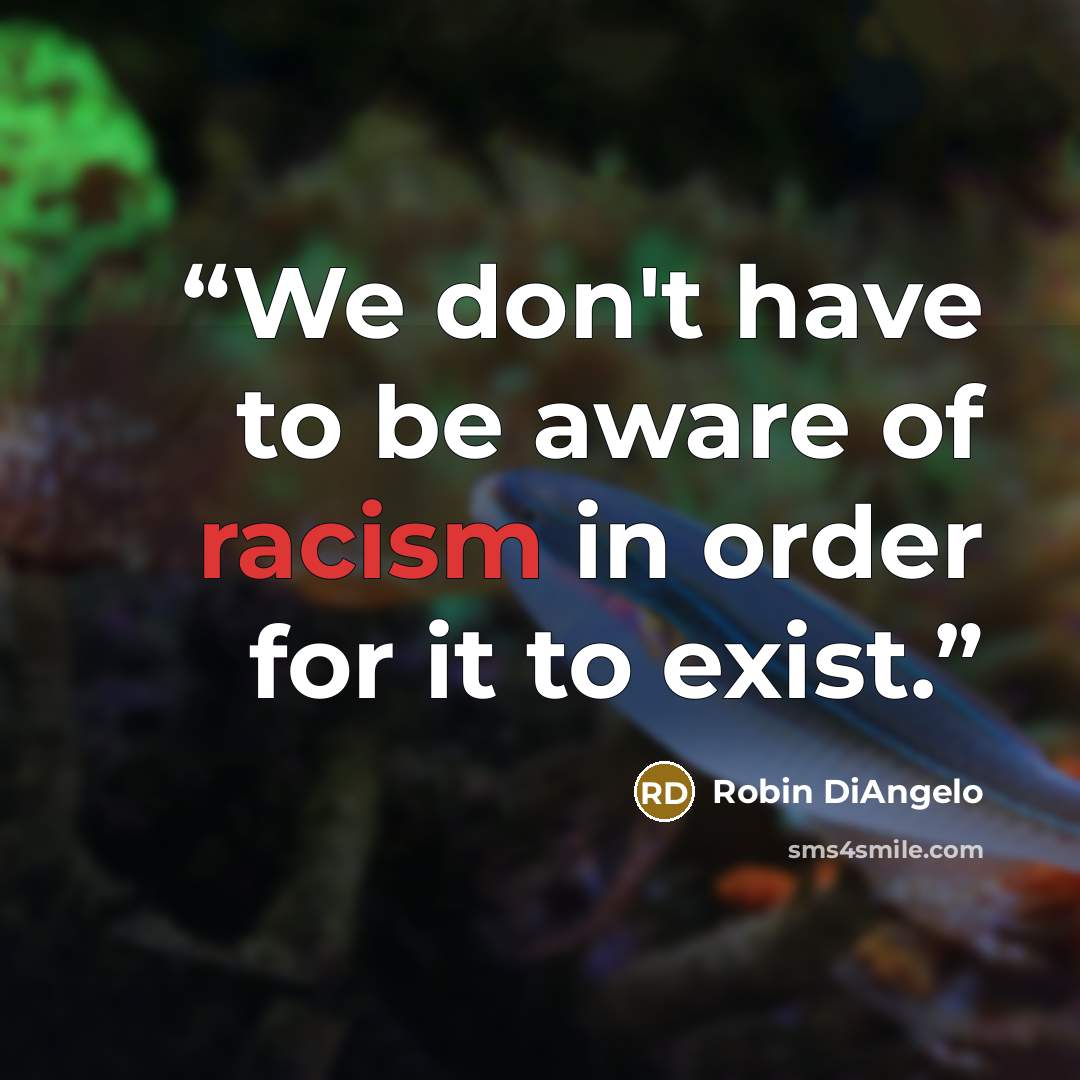 “We don't have to be aware of racism in order for it to exist.” quote by Robin DiAngelo