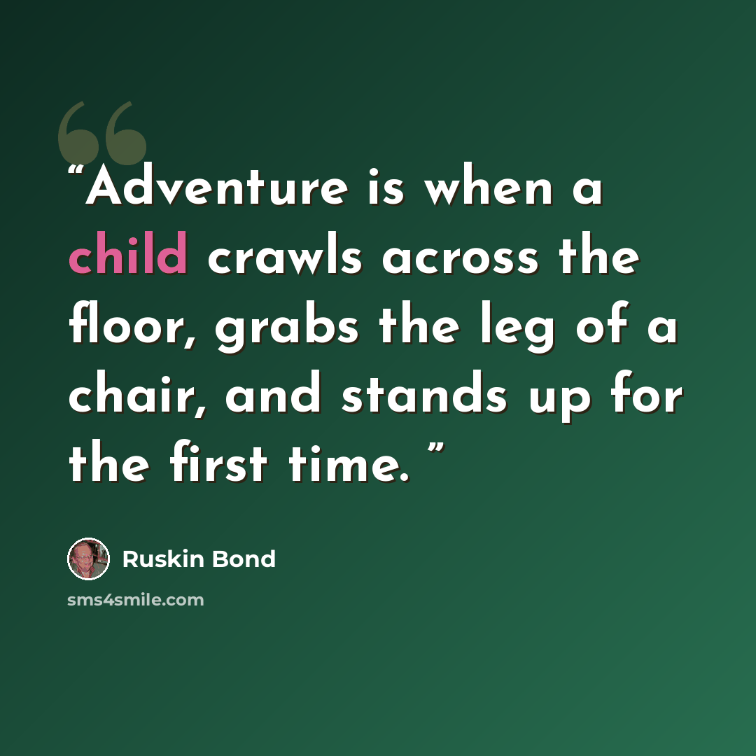 “Adventure is when a child crawls across the floor, grabs the leg of a chair, and stands up for the first time.” quote by Ruskin Bond
