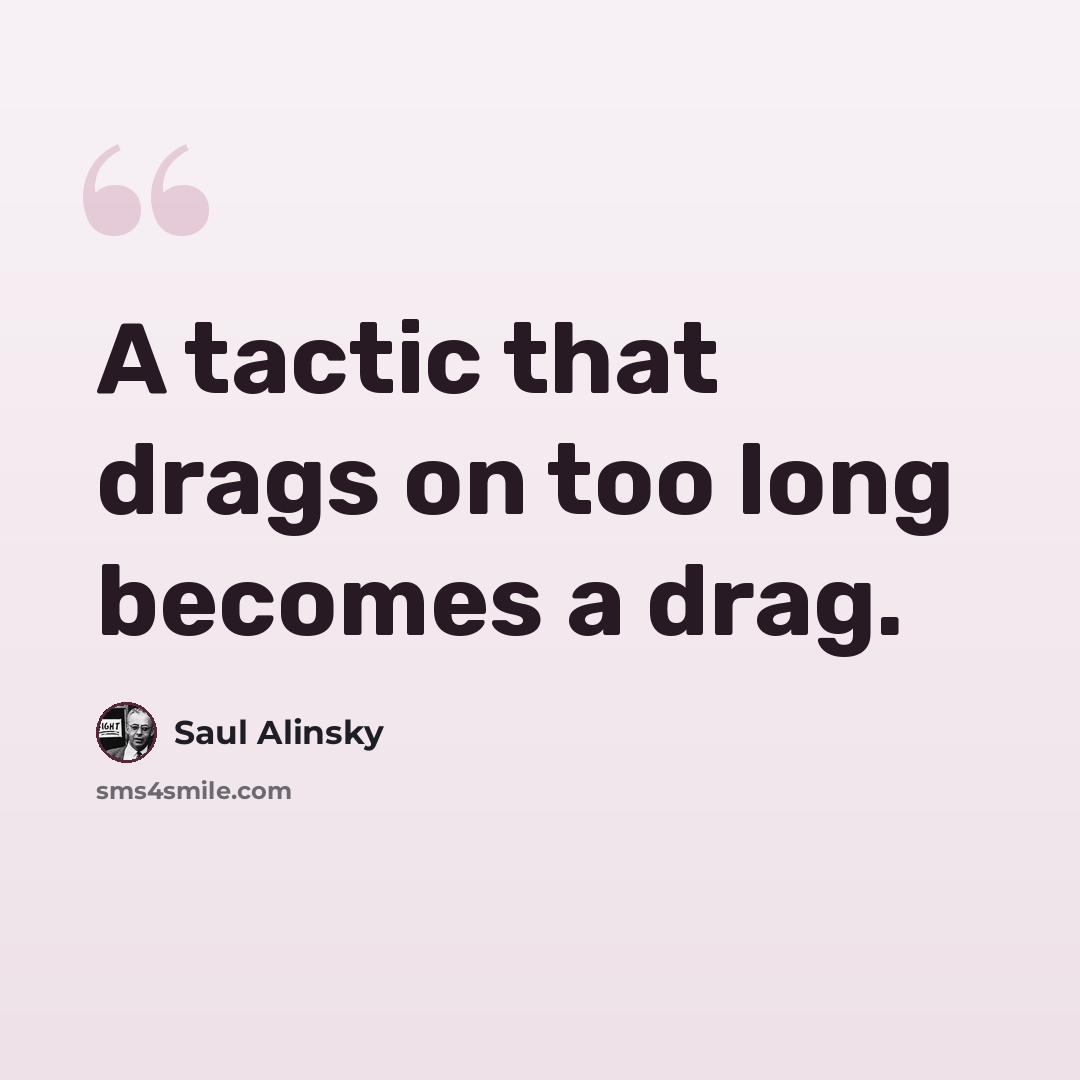 “A tactic that drags on too long becomes a drag.” quote by Saul Alinsky