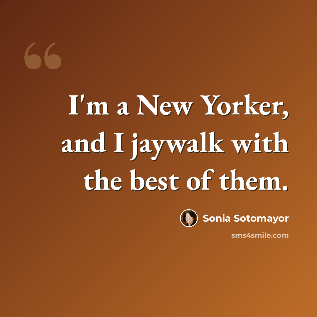 “I'm a New Yorker, and I jaywalk with the best of them.” quote by Sonia Sotomayor