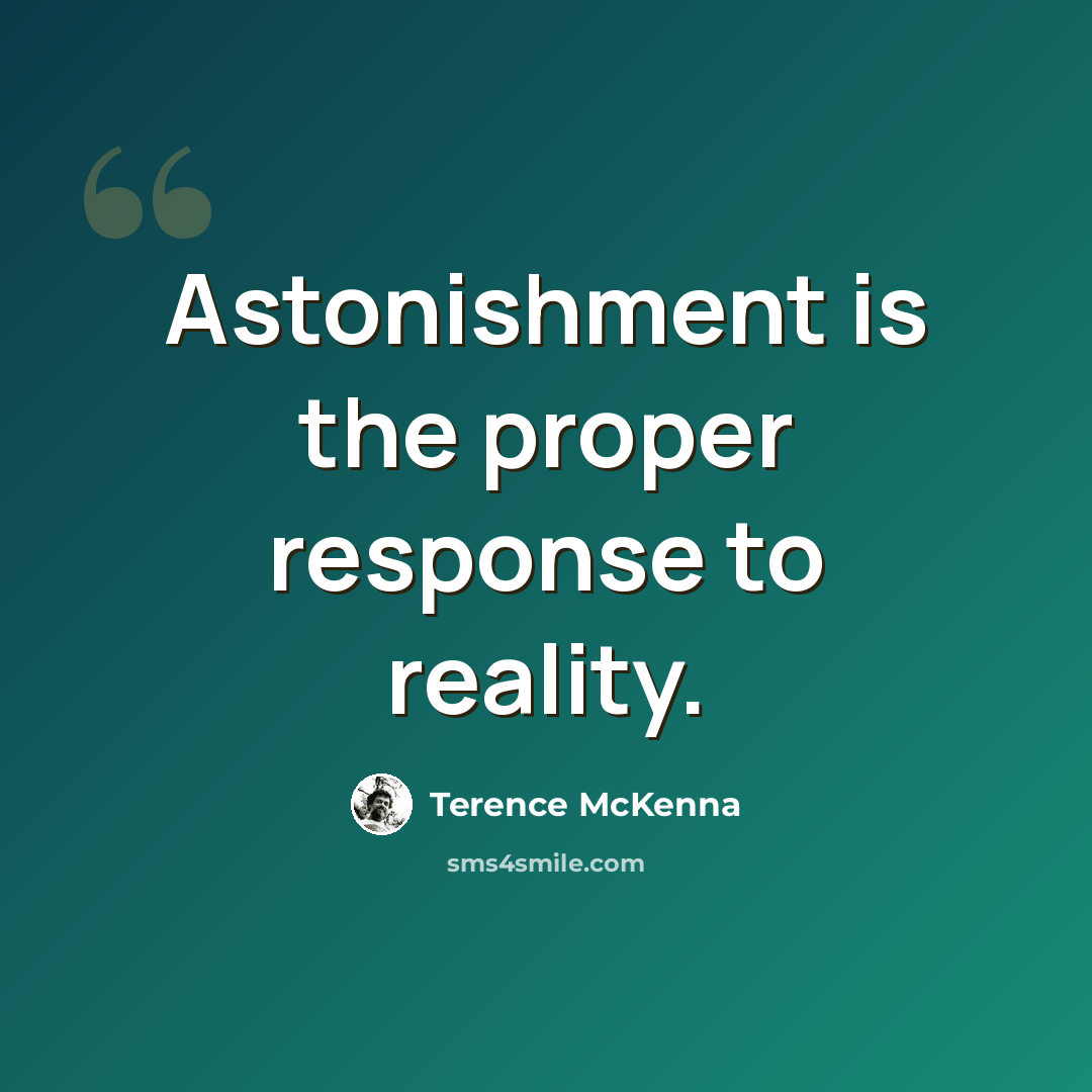 “Astonishment is the proper response to reality.” quote by Terence McKenna