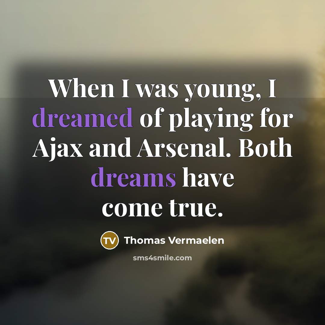 “When I was young, I dreamed of playing for Ajax and Arsenal. Both dreams have come true.” quote by Thomas Vermaelen