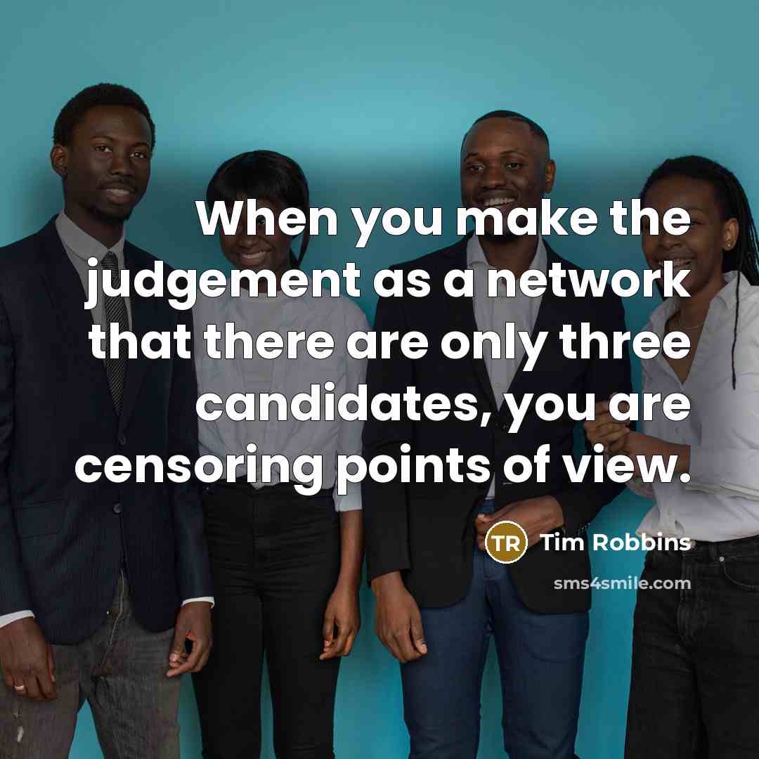 “When you make the judgement as a network that there are only three candidates, you are censoring points of view.” quote by Tim Robbins