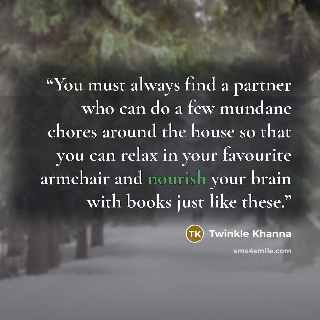 “You must always find a partner who can do a few mundane chores around the house so that you can relax in your favourite armchair and nourish your brain with books just like these.” quote by Twinkle Khanna