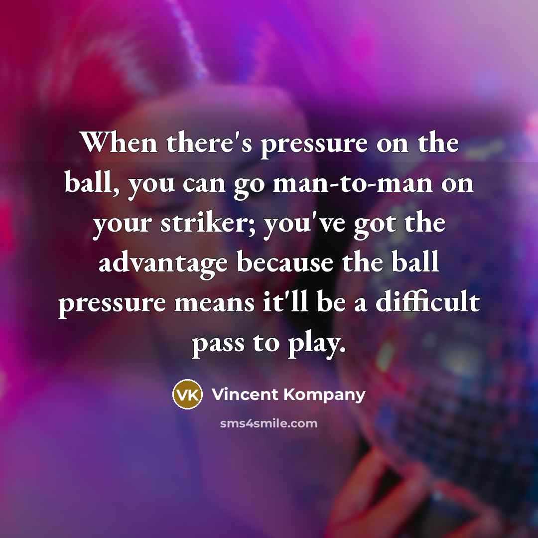 “When there's pressure on the ball, you can go man-to-man on your striker; you've got the advantage because the ball pressure means it'll be a difficult pass to play.” quote by Vincent Kompany