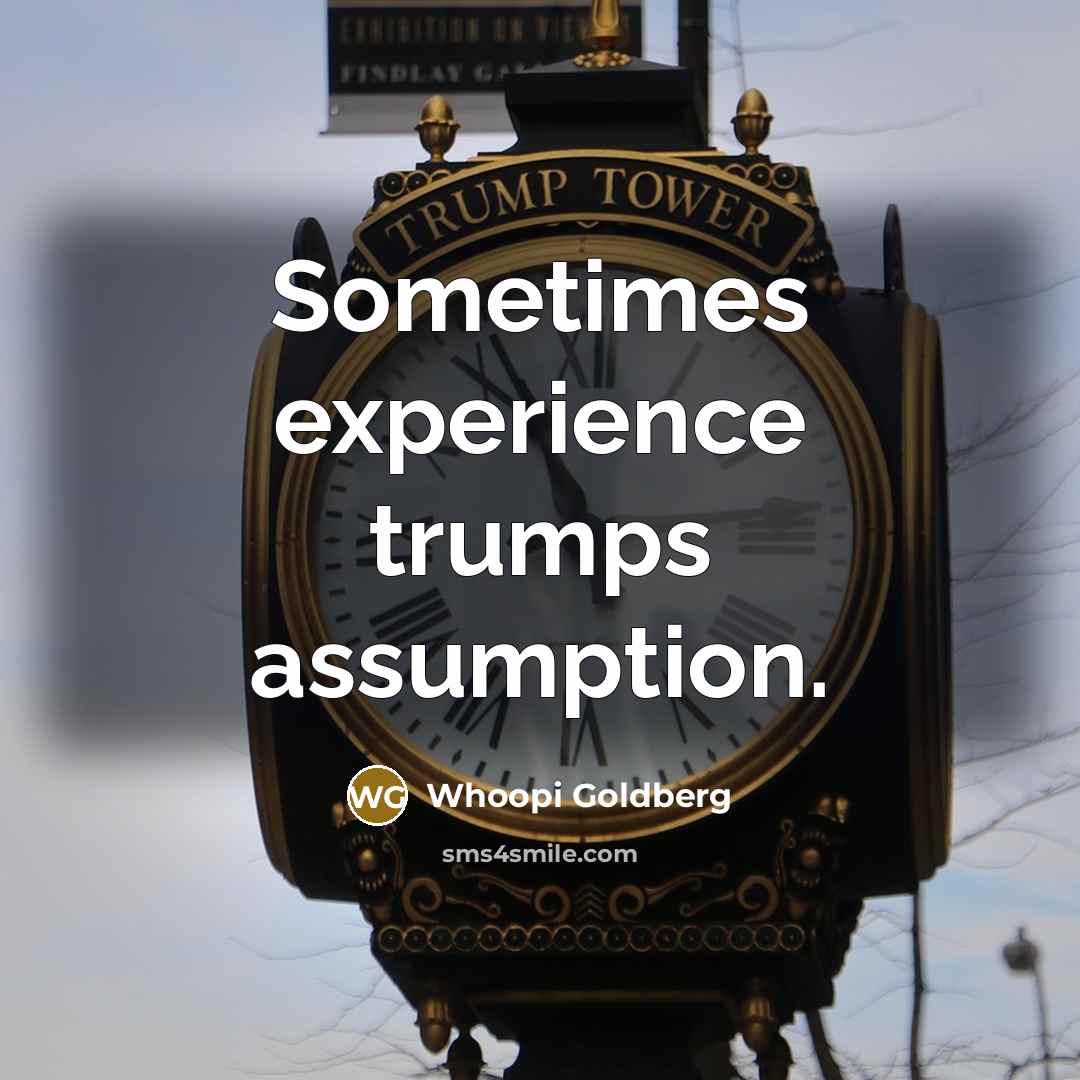 “Sometimes experience trumps assumption.” quote by Whoopi Goldberg