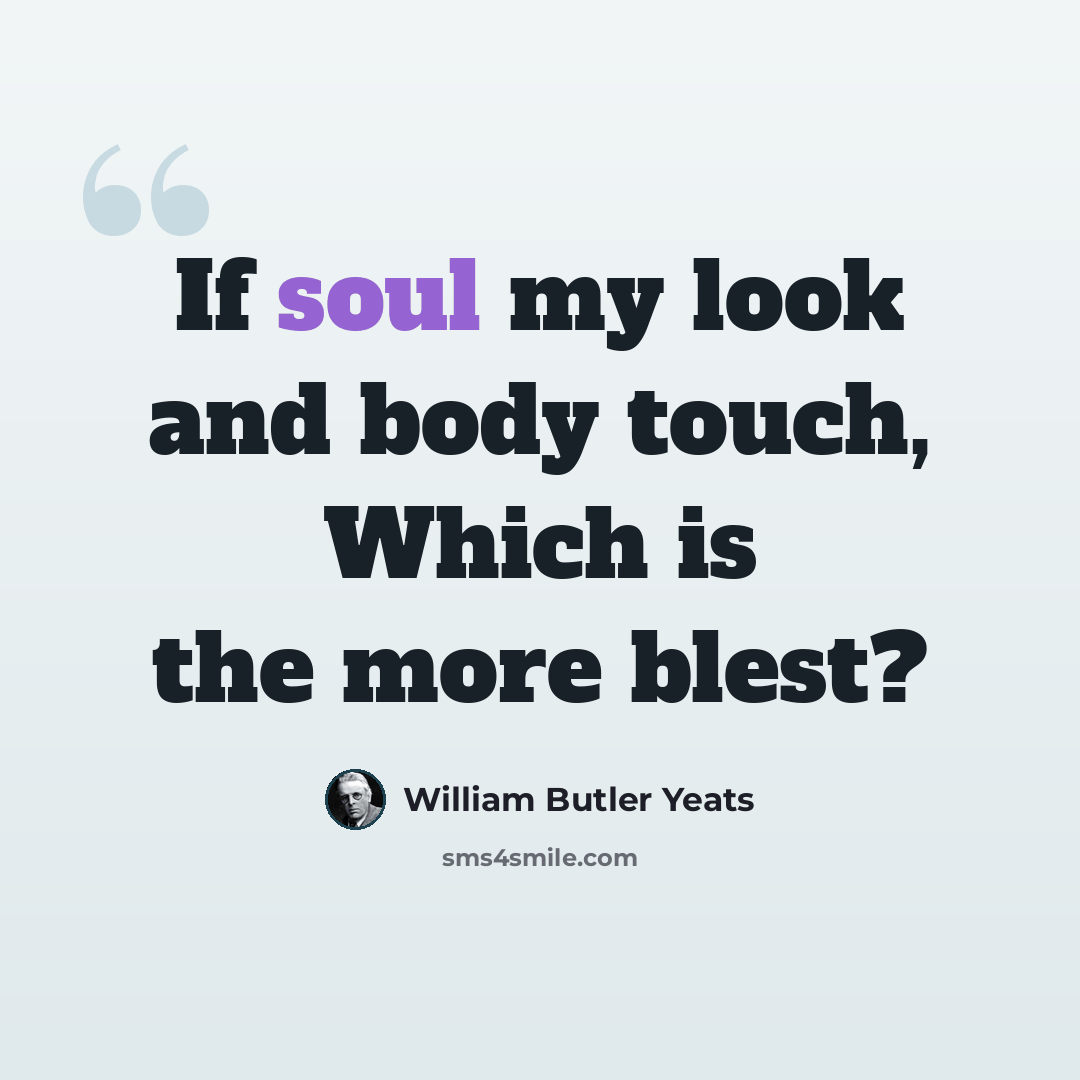 “If soul my look and body touch, Which is the more blest?” quote by William Butler Yeats