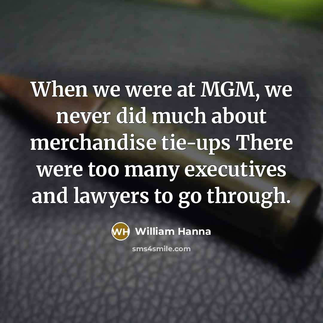 “When we were at MGM, we never did much about merchandise tie-ups There were too many executives and lawyers to go through.” quote by William Hanna