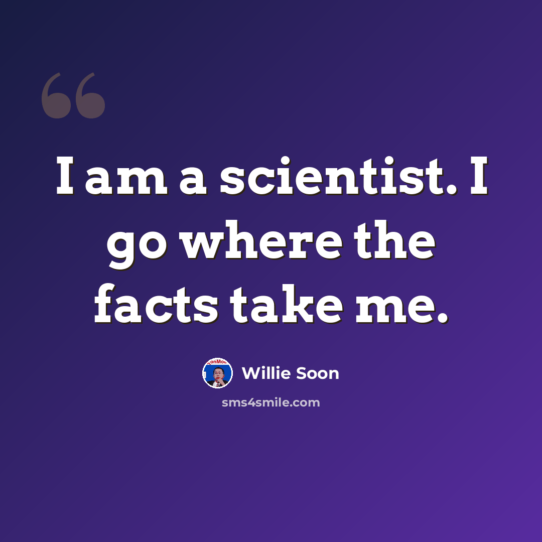 “I am a scientist. I go where the facts take me.” quote by Willie Soon