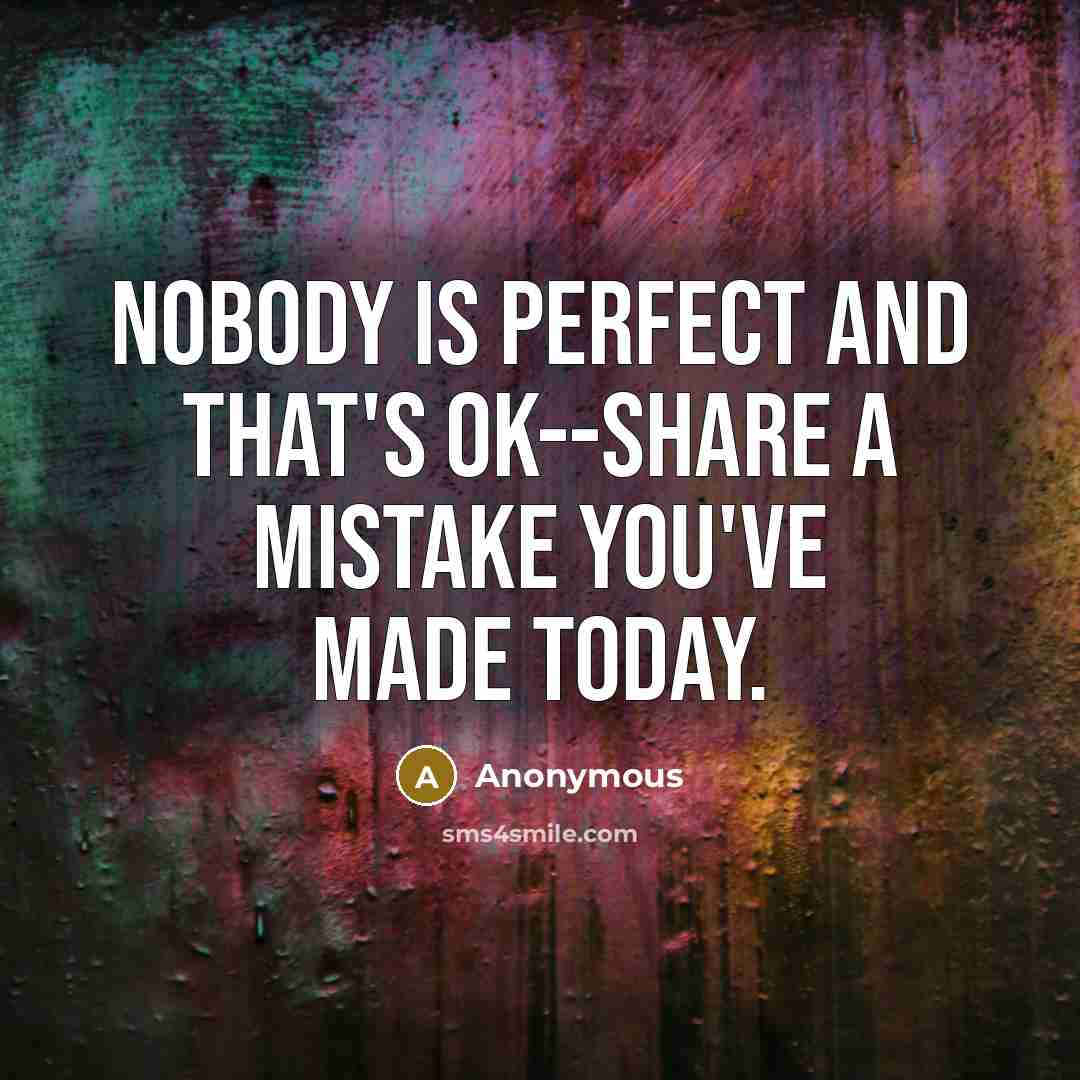 “Nobody is perfect and that's ok--share a mistake you've made today.” quote by Anonymous