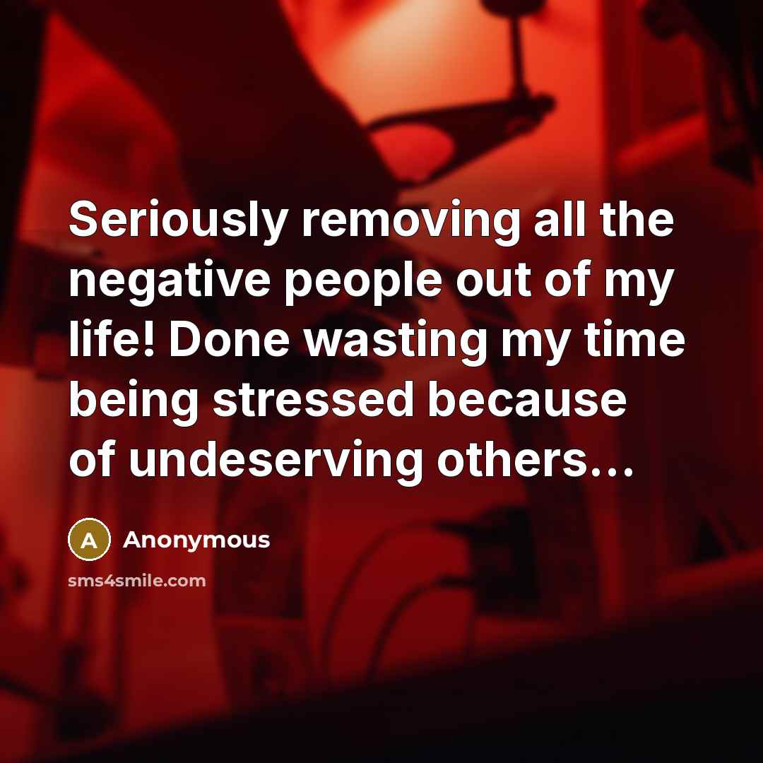“Seriously removing all the negative people out of my life! Done wasting my time being stressed because of undeserving others...” quote by Anonymous