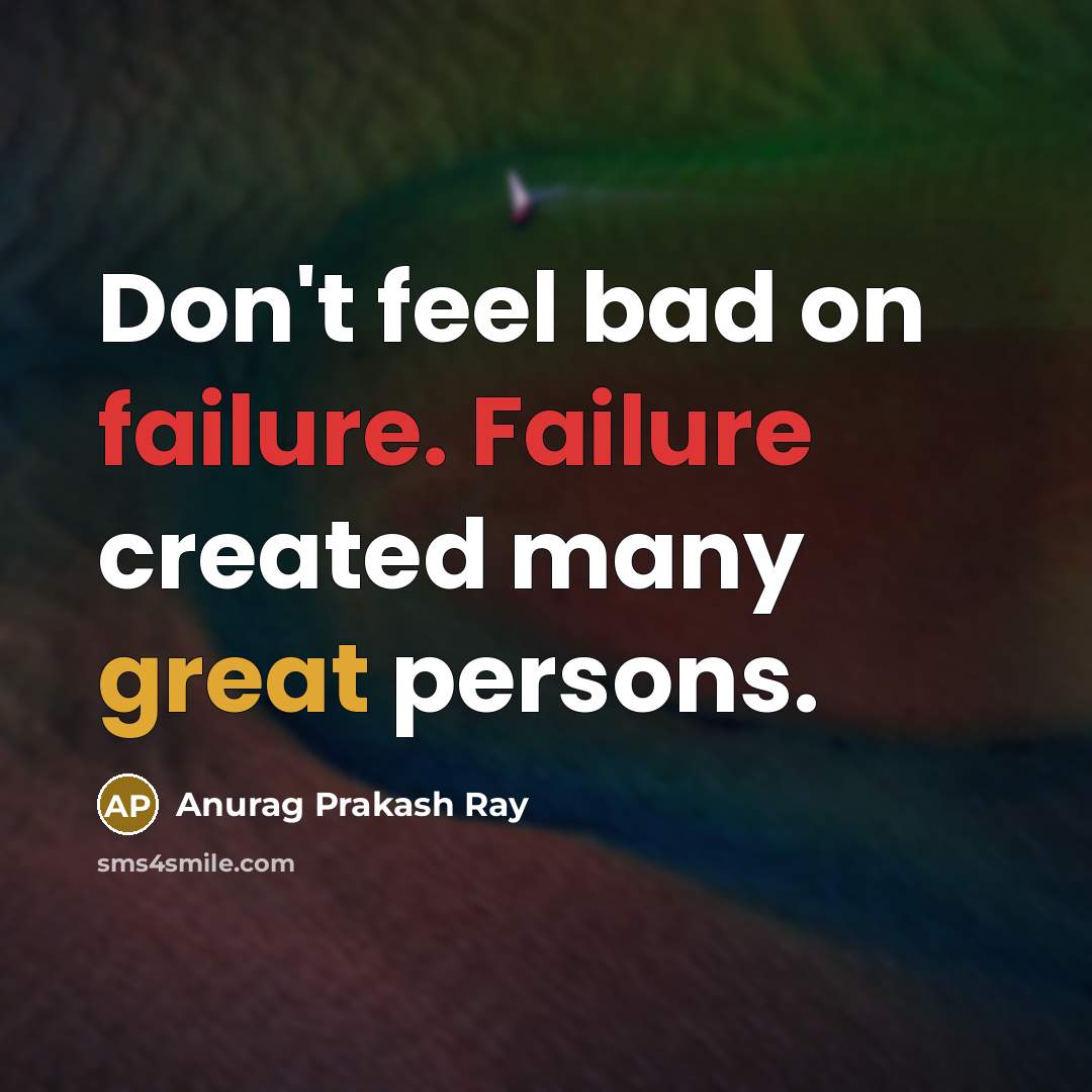 “Don't feel bad on failure. Failure created many great persons.” quote by Anurag Prakash Ray