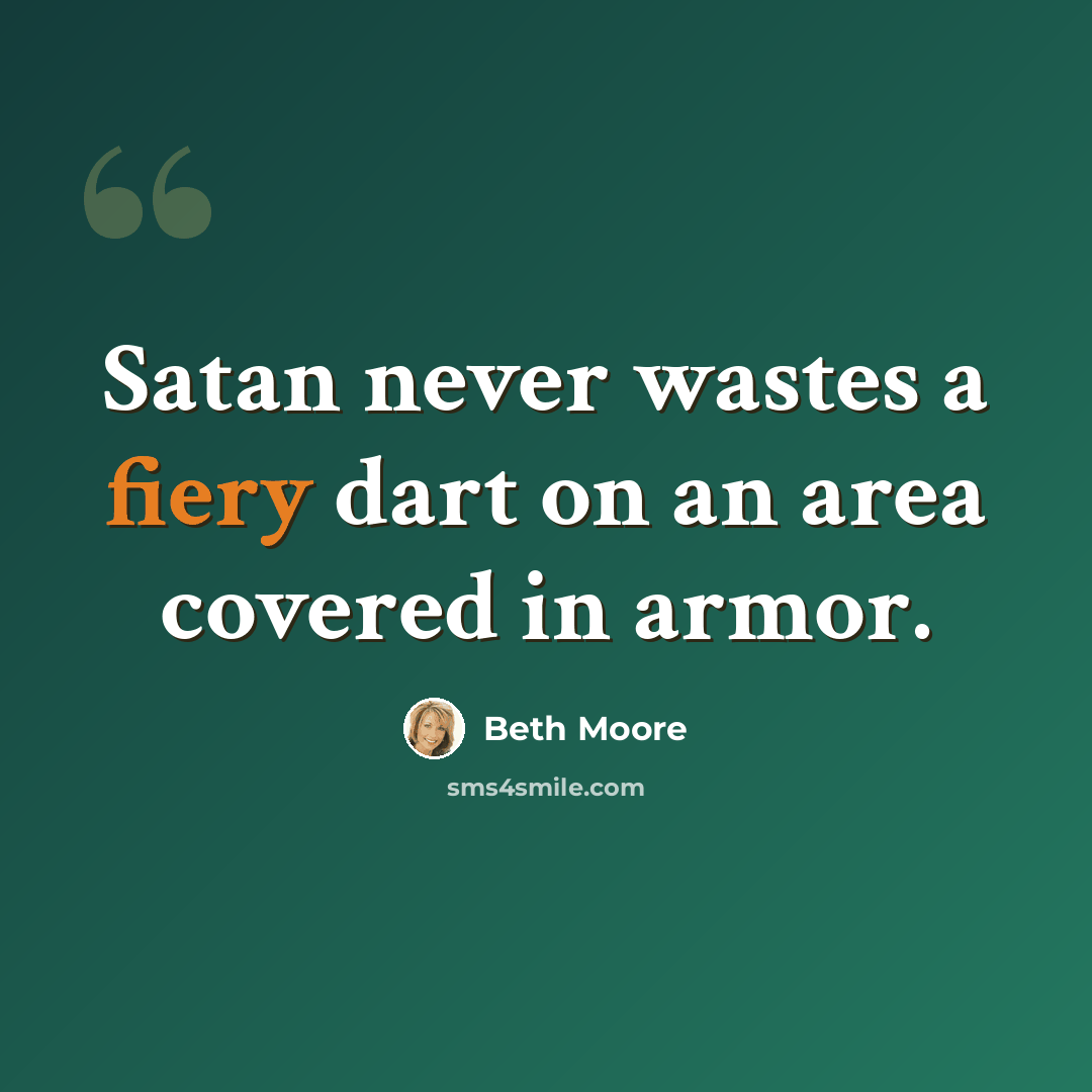 “Satan never wastes a fiery dart on an area covered in armor.” quote by Beth Moore