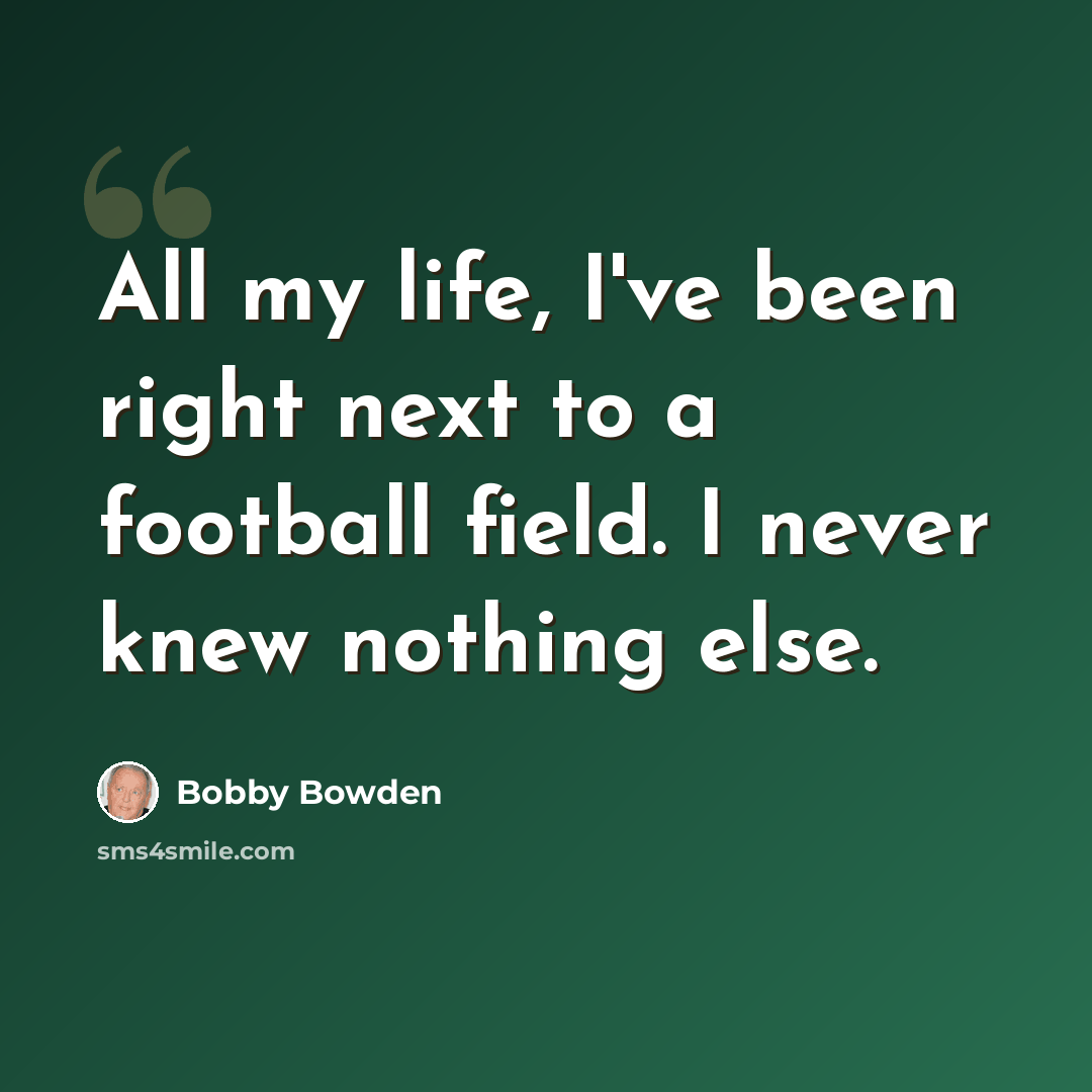 “All my life, I've been right next to a football field. I never knew nothing else.” quote by Bobby Bowden