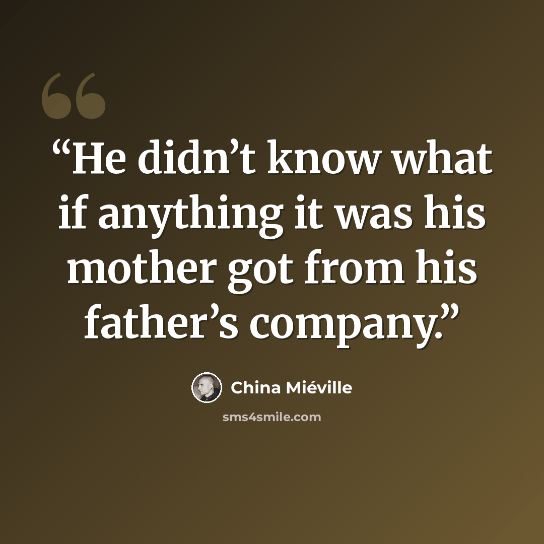 “He didn’t know what if anything it was his mother got from his father’s company.” quote by China Miéville