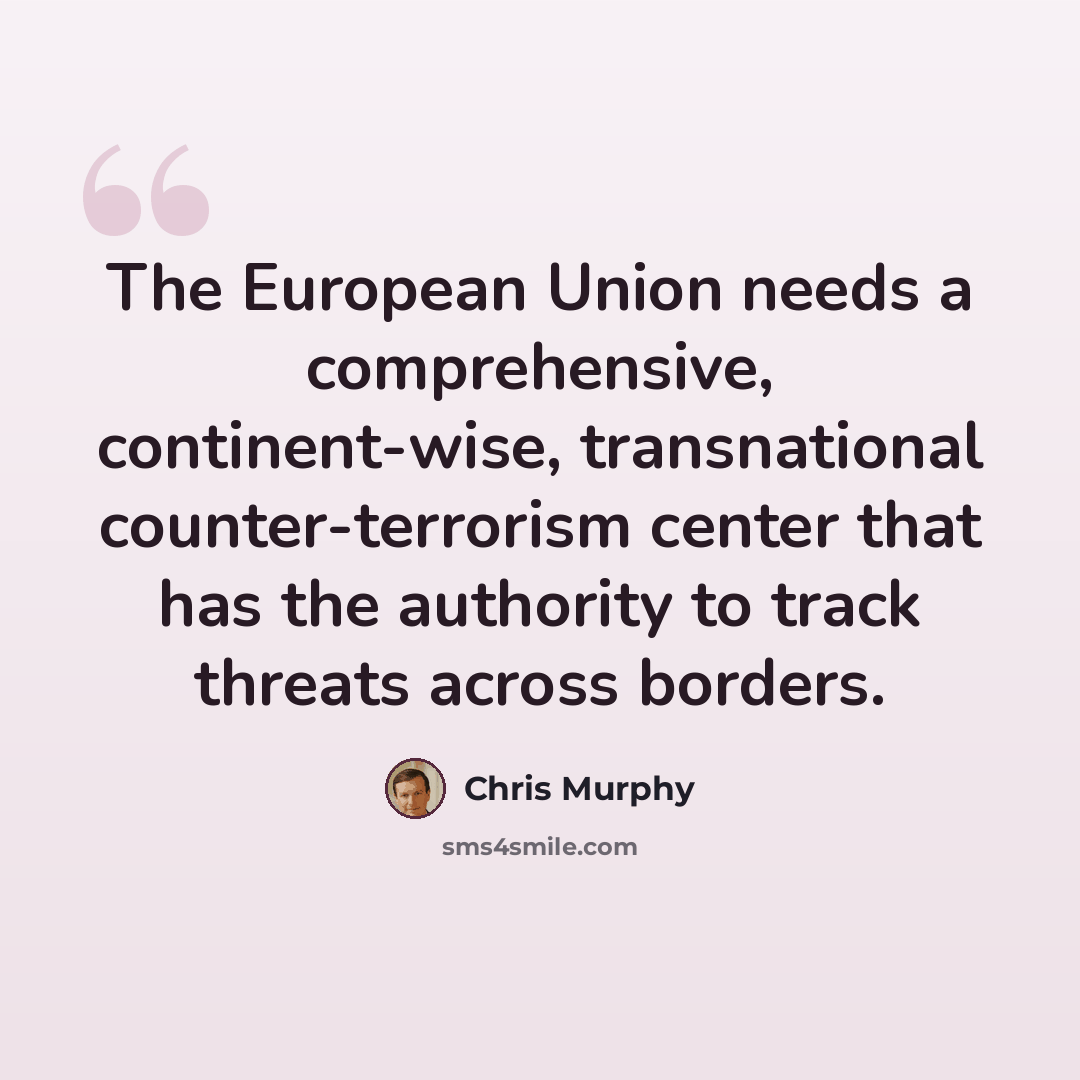 “The European Union needs a comprehensive, continent-wise, transnational counter-terrorism center that has the authority to track threats across borders.” quote by Chris Murphy