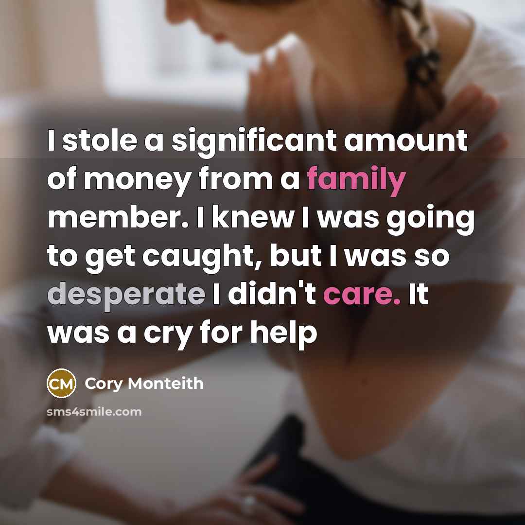 “I stole a significant amount of money from a family member. I knew I was going to get caught, but I was so desperate I didn't care. It was a cry for help” quote by Cory Monteith