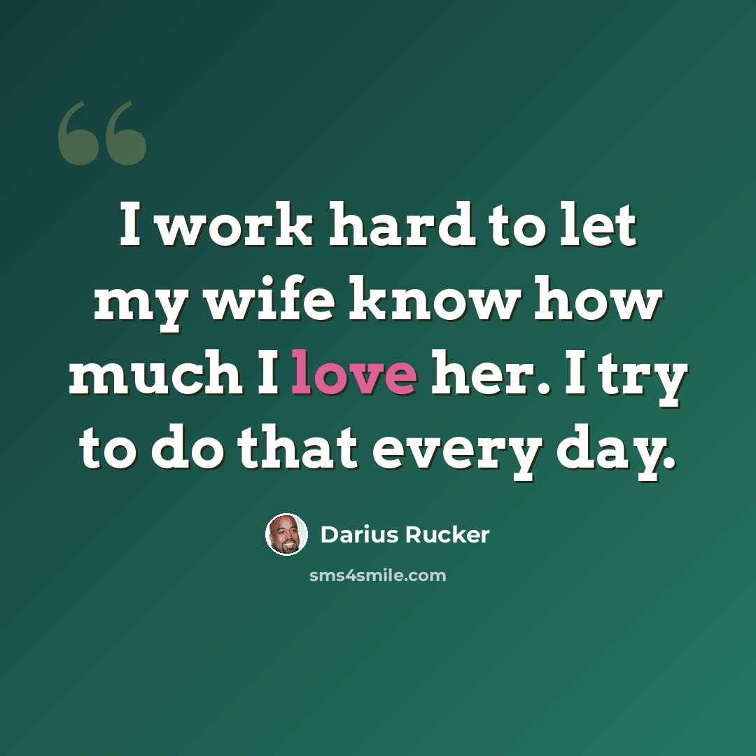 “I work hard to let my wife know how much I love her. I try to do that every day.” quote by Darius Rucker