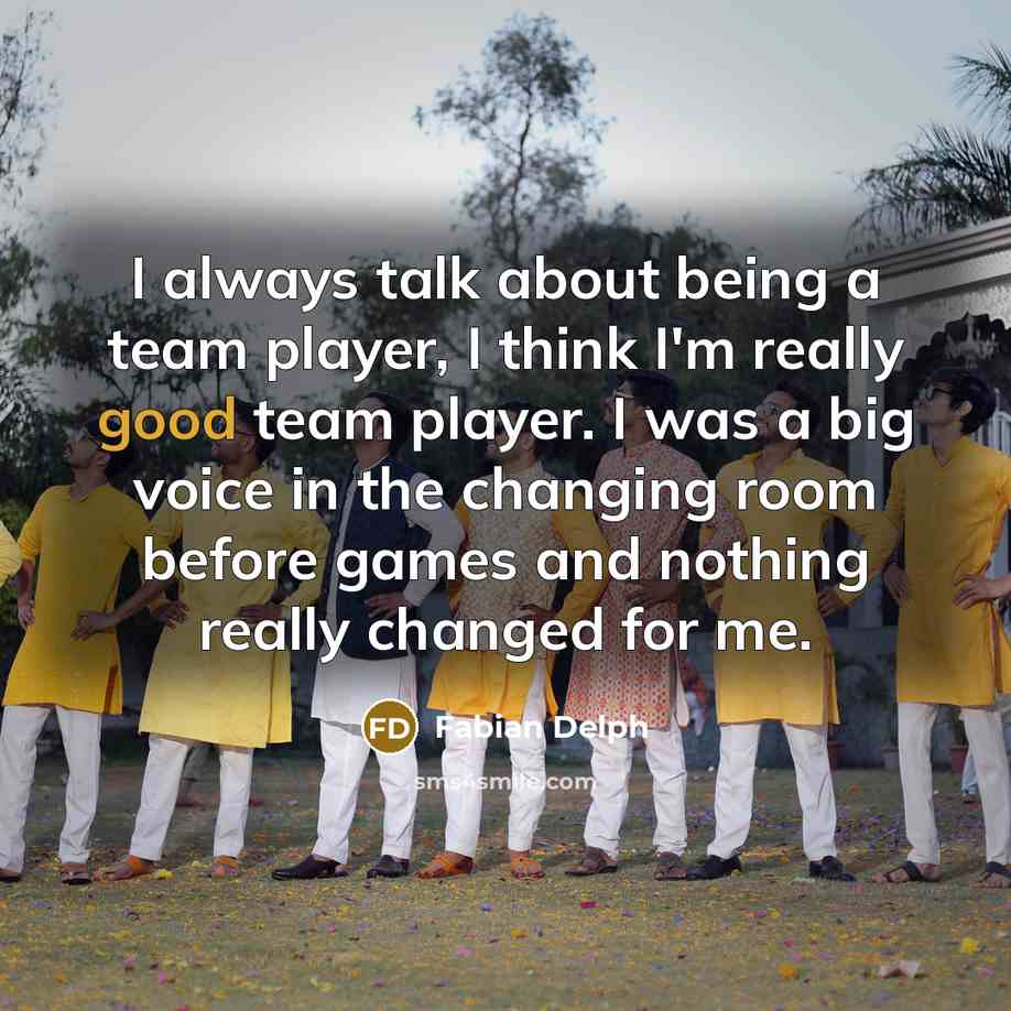 “I always talk about being a team player, I think I'm really good team player. I was a big voice in the changing room before games and nothing really changed for me.” quote by Fabian Delph