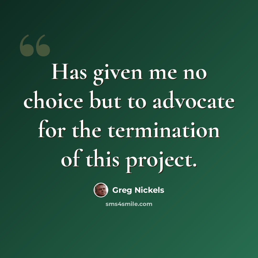 “Has given me no choice but to advocate for the termination of this project.” quote by Greg Nickels