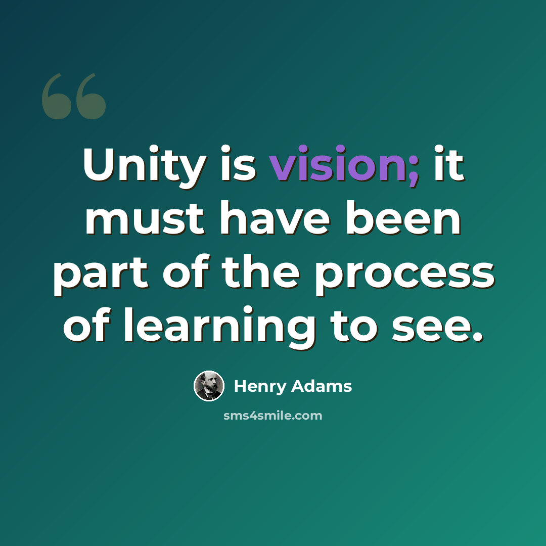 “Unity is vision; it must have been part of the process of learning to see.” quote by Henry Adams