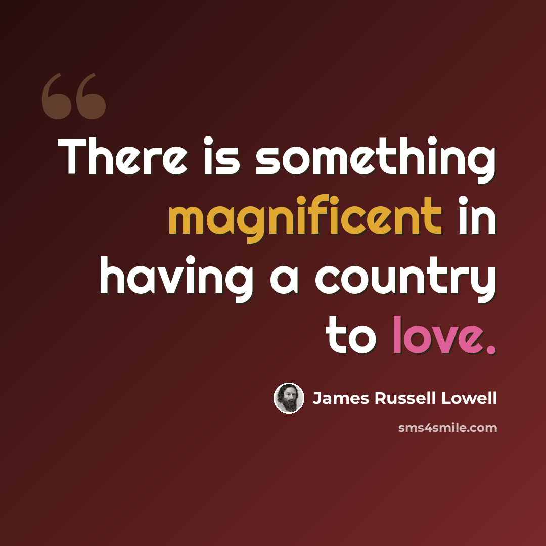 “There is something magnificent in having a country to love.” quote by James Russell Lowell