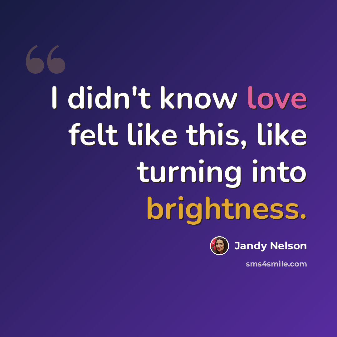 “I didn't know love felt like this, like turning into brightness.” quote by Jandy Nelson