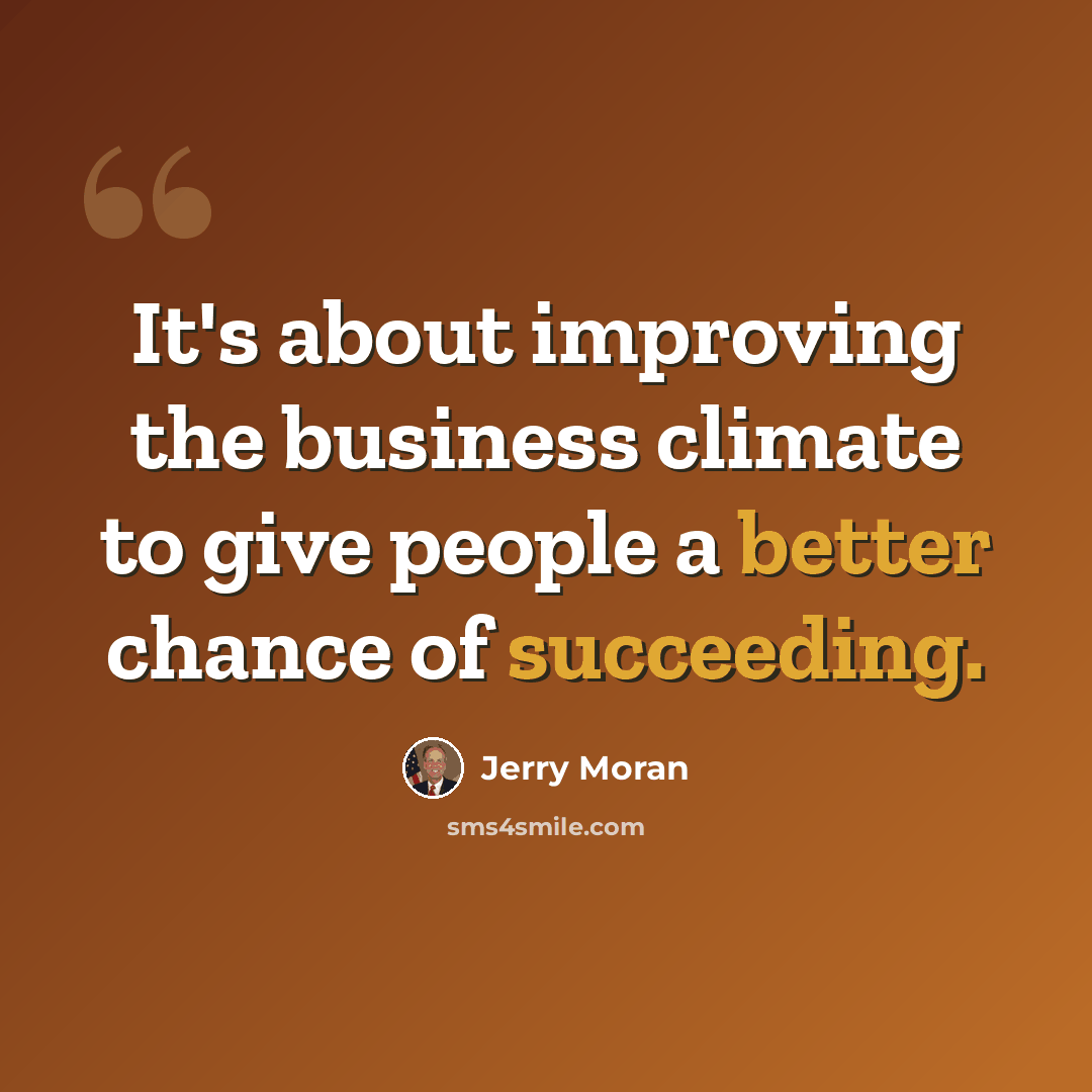“It's about improving the business climate to give people a better chance of succeeding.” quote by Jerry Moran