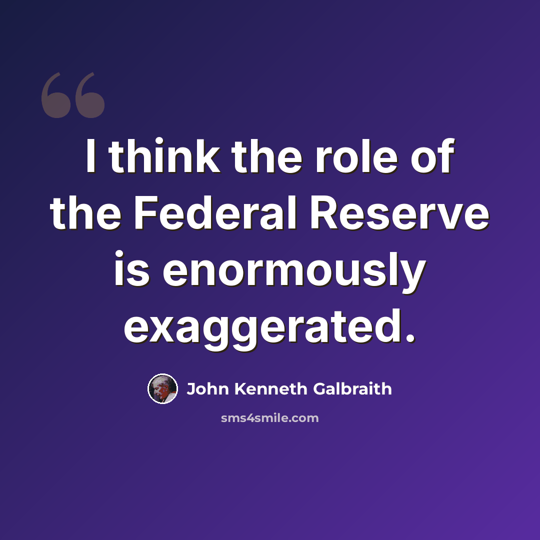 “I think the role of the Federal Reserve is enormously exaggerated.” quote by John Kenneth Galbraith
