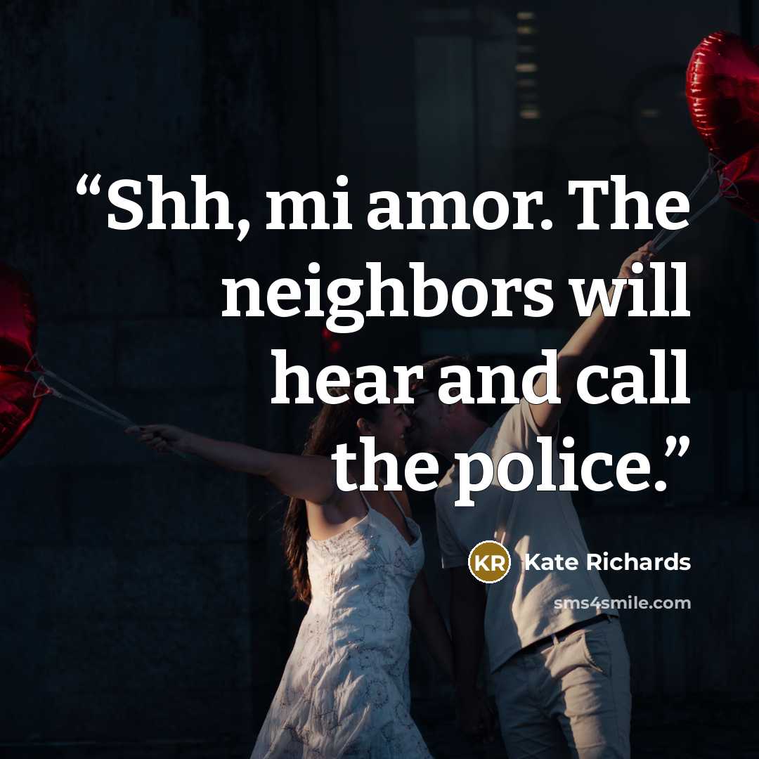 “Shh, mi amor. The neighbors will hear and call the police.” quote by Kate Richards